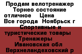 Продам велотренажер Торнео,состояние отличное. › Цена ­ 6 000 - Все города, Ноябрьск г. Спортивные и туристические товары » Тренажеры   . Ивановская обл.,Верхнеландеховский р-н